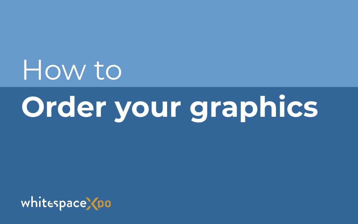 How to order your graphics - Whitespace XPO